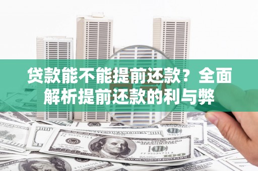 炎陵贷款能不能提前还款？全面解析提前还款的利与弊