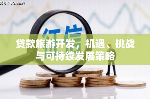 炎陵贷款旅游开发，机遇、挑战与可持续发展策略