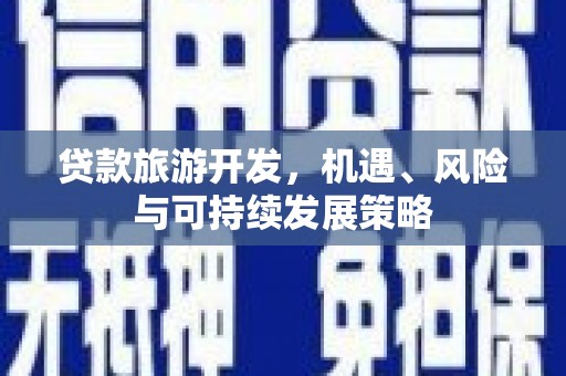 炎陵贷款旅游开发，机遇、风险与可持续发展策略