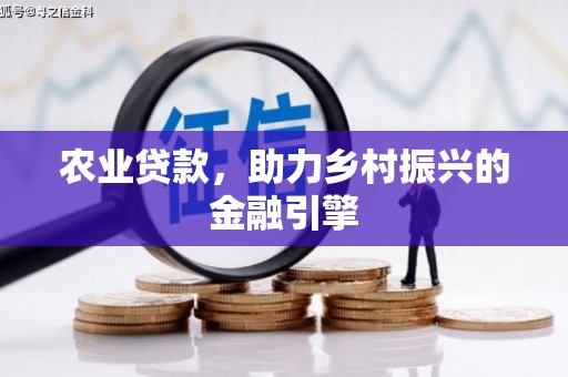 炎陵农业贷款，助力乡村振兴的金融引擎