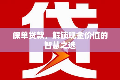 炎陵保单贷款，解锁现金价值的智慧之选