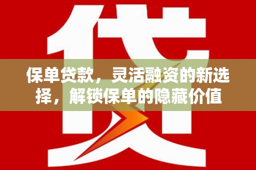 炎陵保单贷款，灵活融资的新选择，解锁保单的隐藏价值