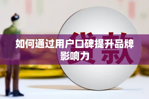 炎陵如何通过用户口碑提升品牌影响力
