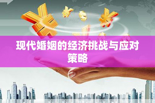 炎陵现代婚姻的经济挑战与应对策略