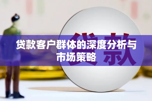 炎陵贷款客户群体的深度分析与市场策略