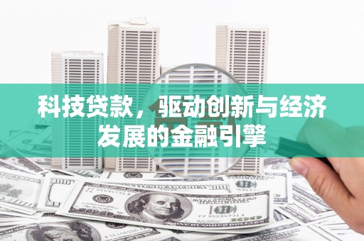 炎陵科技贷款，驱动创新与经济发展的金融引擎