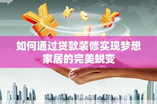 炎陵如何通过贷款装修实现梦想家居的完美蜕变
