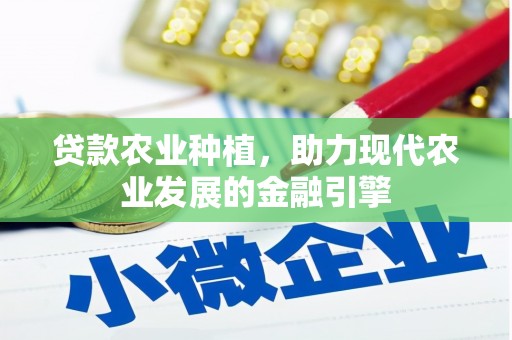 炎陵贷款农业种植，助力现代农业发展的金融引擎