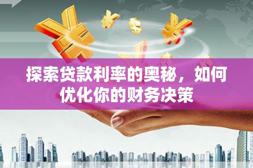 炎陵探索贷款利率的奥秘，如何优化你的财务决策