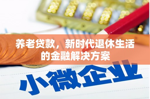 炎陵养老贷款，新时代退休生活的金融解决方案
