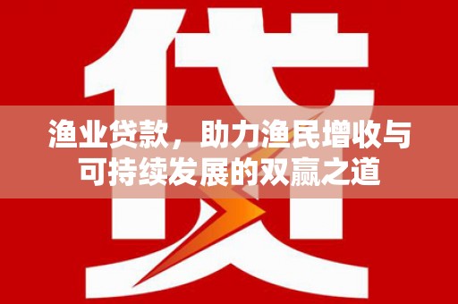 炎陵渔业贷款，助力渔民增收与可持续发展的双赢之道