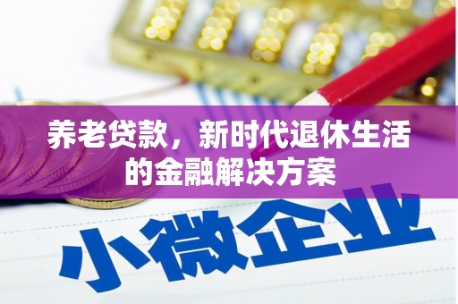 炎陵养老贷款，新时代退休生活的金融解决方案