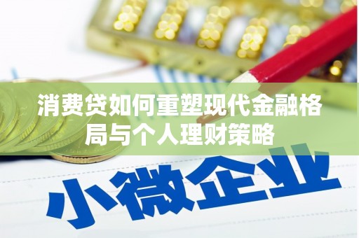 炎陵消费贷如何重塑现代金融格局与个人理财策略