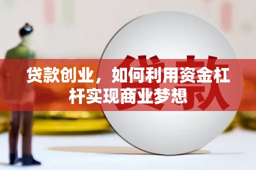 炎陵贷款创业，如何利用资金杠杆实现商业梦想