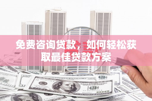 炎陵免费咨询贷款，如何轻松获取最佳贷款方案