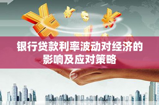 炎陵银行贷款利率波动对经济的影响及应对策略