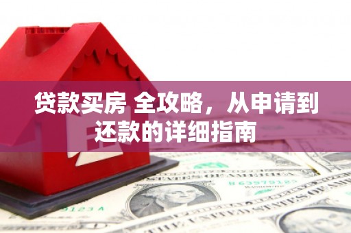 炎陵贷款买房 全攻略，从申请到还款的详细指南