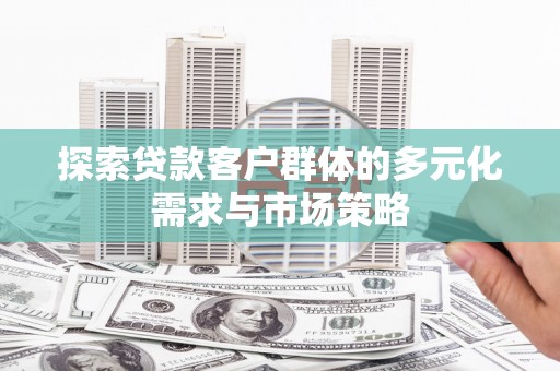 炎陵探索贷款客户群体的多元化需求与市场策略