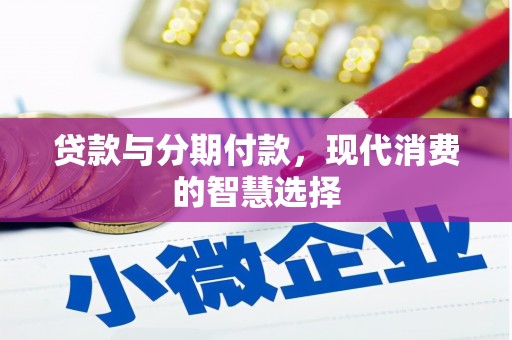 炎陵贷款与分期付款，现代消费的智慧选择