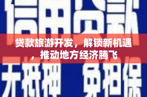 炎陵贷款旅游开发，解锁新机遇，推动地方经济腾飞