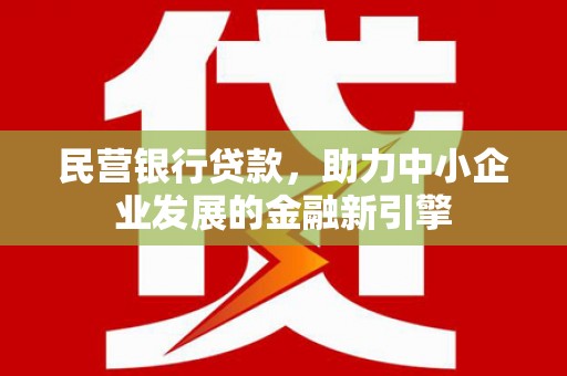 炎陵民营银行贷款，助力中小企业发展的金融新引擎