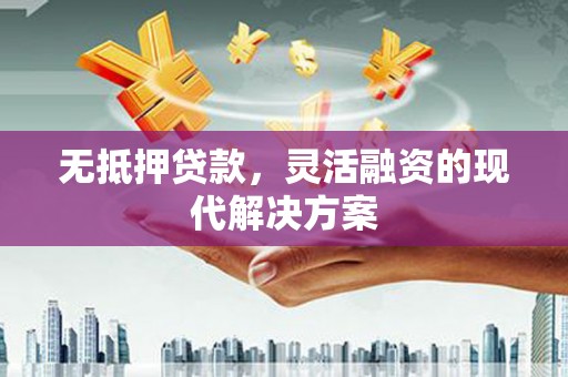 炎陵无抵押贷款，灵活融资的现代解决方案