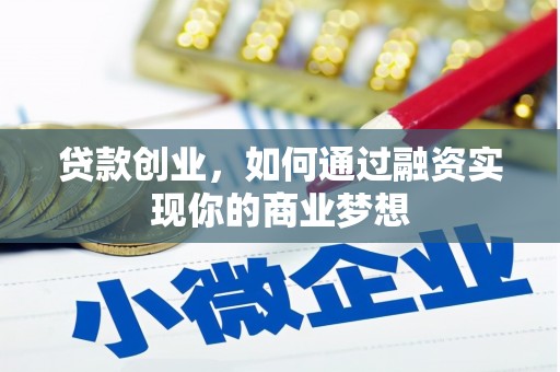 炎陵贷款创业，如何通过融资实现你的商业梦想