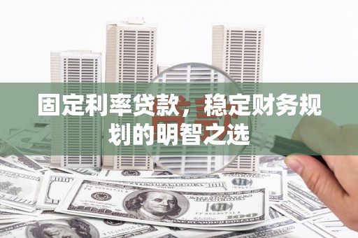 炎陵固定利率贷款，稳定财务规划的明智之选