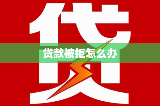 炎陵贷款被拒怎么办