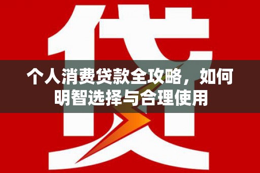 炎陵个人消费贷款全攻略，如何明智选择与合理使用