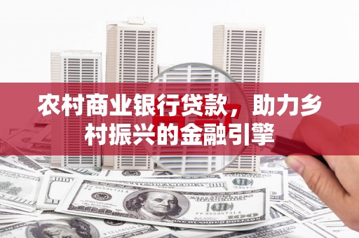 炎陵农村商业银行贷款，助力乡村振兴的金融引擎